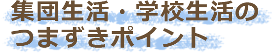 集団生活・学校生活のつまずきポイント